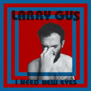 Larry-Gus_I-need-new-eyes