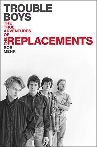 Bob_Mehr-2016-The_Replacements_Trouble_Boys