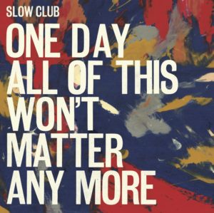 Slow_Club-2016-One_Day_All_of_This_Wont_Matter_Any_More